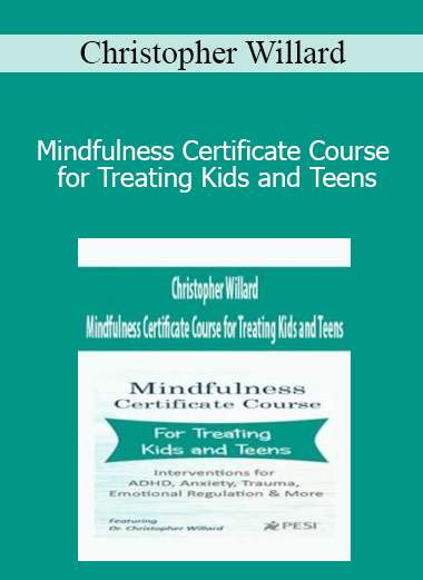 Christopher Willard - Mindfulness Certificate Course for Treating Kids and Teens